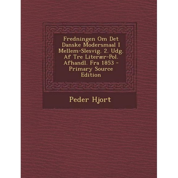 Fredningen Om Det Danske Modersmaal I Mellem-Slesvig. 2. Udg. AF Tre Literaer-Pol. Afhandl. Fra 1853 - Primary Source Edition (Paperback)