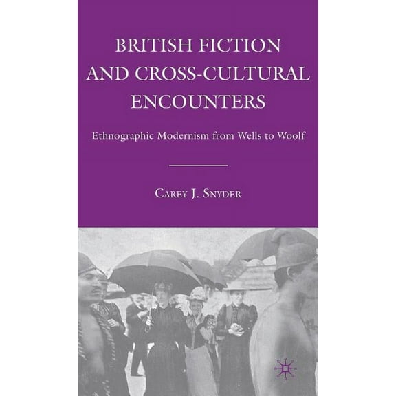 British Fiction and Cross-Cultural Encounters: Ethnographic Modernism from Wells to Woolf, (Hardcover)
