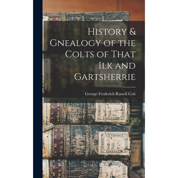 History & Gnealogy of the Colts of That Ilk and Gartsherrie (Hardcover)