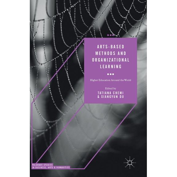 Palgrave Studies in Business, Arts and H Arts-Based Methods and Organizational Learning: Higher Education Around the World, (Hardcover)