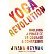 Yoga Revolution: Building a Practice of Courage and Compassion -- Jivana Heyman
