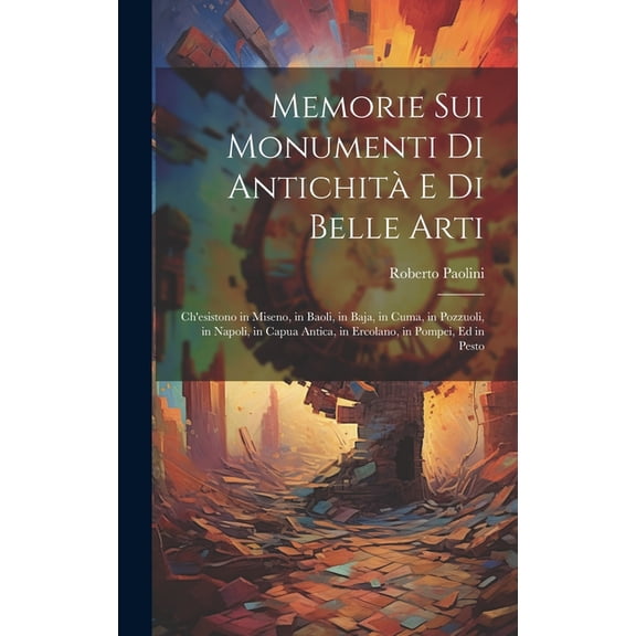 Memorie Sui Monumenti Di Antichità E Di Belle Arti: Ch'esistono in Miseno, in Baoli, in Baja, in Cuma, in Pozzuoli, in Napoli, in Capua Antica, in Ercolano, in Pompei, Ed in Pesto (Hardcover)
