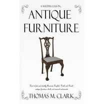 A Masterclass in Antique Furniture: How to find and identify American, English, Dutch and French antique furniture, cloc, (Hardcover)