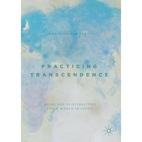 Practicing Transcendence: Axial Age Spiritualities for a World in Crisis, (Paperback)