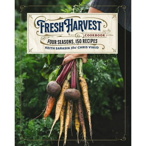 The Fresh Harvest Cookbook: Four Seasons, 150 Recipes, (Hardcover)