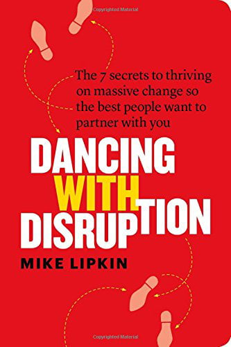 The 7 secrets to thriving on massive change so the best people want to partner with you Dancing with Disruption