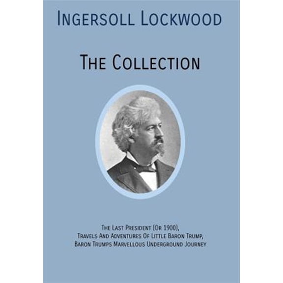 Pre-Owned INGERSOLL LOCKWOOD The Collection: The Last President (Or 1900), Travels And Adventures Of Little Baron Trump, Baron Tru, (Hardcover)