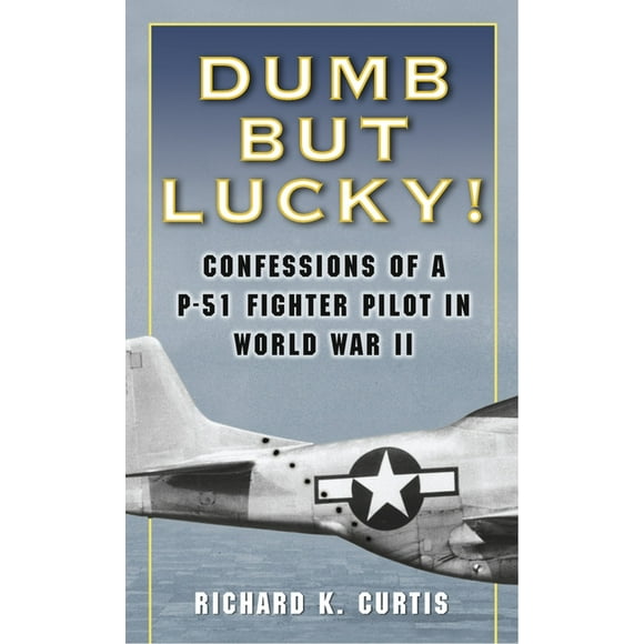 Dumb But Lucky!: Confessions of a P-51 Fighter Pilot in World War II (Paperback)