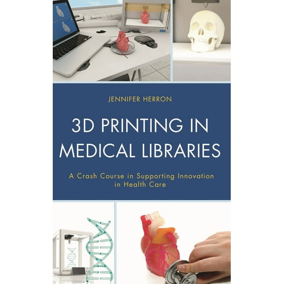 Medical Library Association Books 3D Printing in Medical Libraries: A Crash Course in Supporting Innovation in Health Care, (Hardcover)