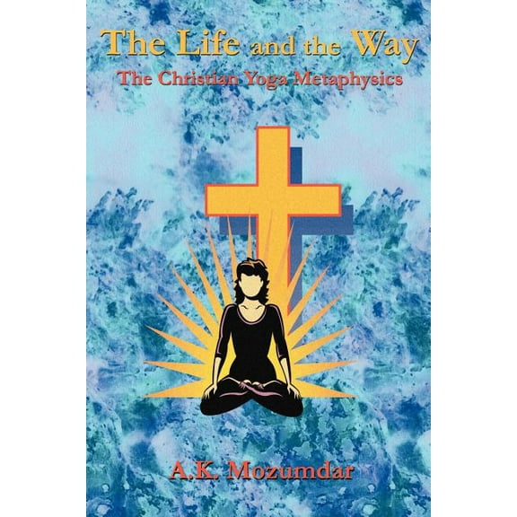 The Life and the Way: The Christian Yoga Metaphysics, (Paperback)