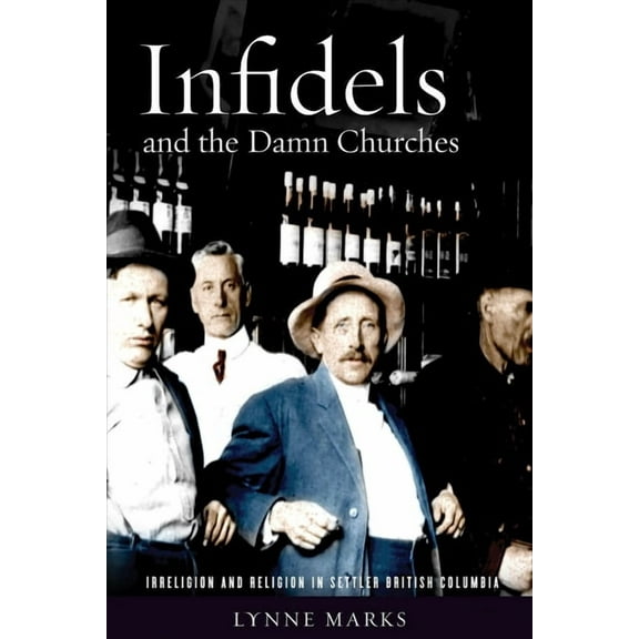 Infidels and the Damn Churches : Irreligion and Religion in Settler British Columbia (Paperback)
