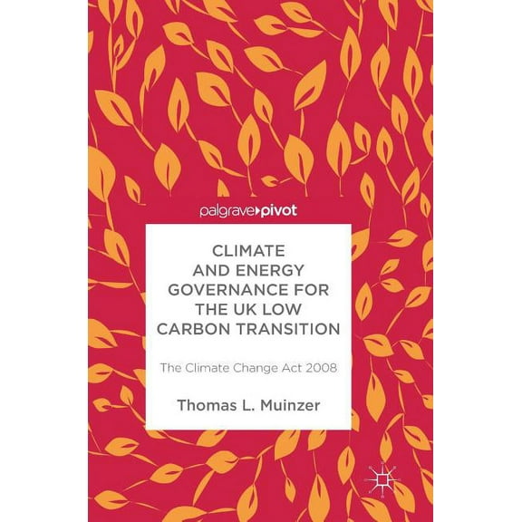 Climate and Energy Governance for the UK Low Carbon Transition: The Climate Change ACT 2008, (Hardcover)