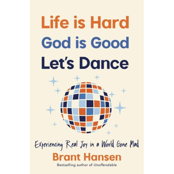 Life Is Hard. God Is Good. Let's Dance: Experiencing Real Joy in a World Gone Mad (Paperback)
