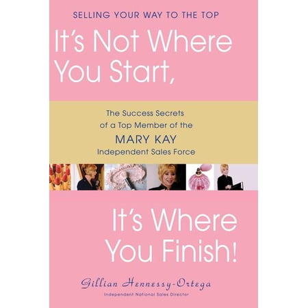 It's Not Where You Start, It's Where You Finish! : The Success Secrets of a Top Member of the Mary Kay Independent Sales Force