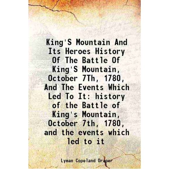 King's Mountain and its heroes history of the Battle of King's Mountain, October 7th, 1780, and the events which led to it 1881 [Hardcover]