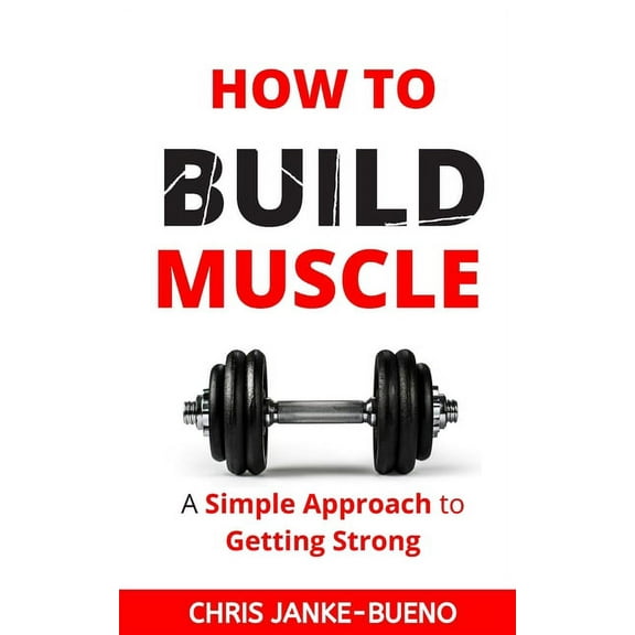How To Build Muscle : A Simple Approach To Getting Strong