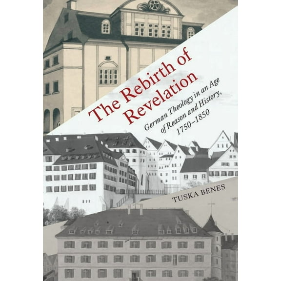 German and European Studies The Rebirth of Revelation: German Theology in an Age of Reason and History, 1750-1850, (Hardcover)