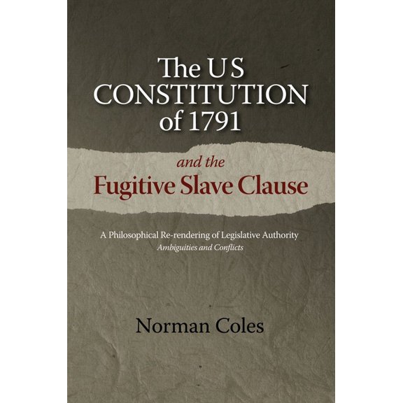 The Us Constitution of 1791 and the Fugitive Slave Clause: A Philosophical Re-Rendering of Legislative Authority: Ambigu, (Paperback)