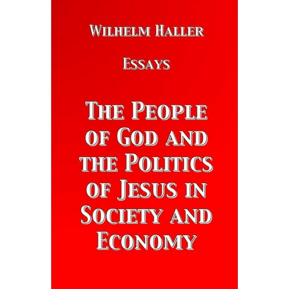 The People of God and the Politics of Jesus in Society and Economy: Essays by Wilhelm Haller, (Paperback)