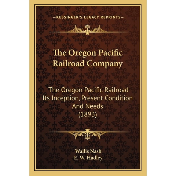 The Oregon Pacific Railroad Company : The Oregon Pacific Railroad Its Inception, Present Condition And Needs (1893) (Paperback)