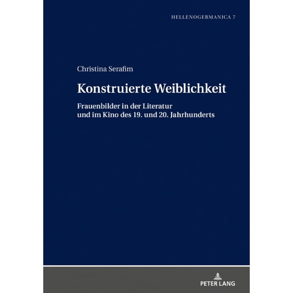 Hellenogermanica: Konstruierte Weiblichkeit: Frauenbilder in der Literatur und im Kino des 19. und 20. Jahrhunderts (Hardcover)