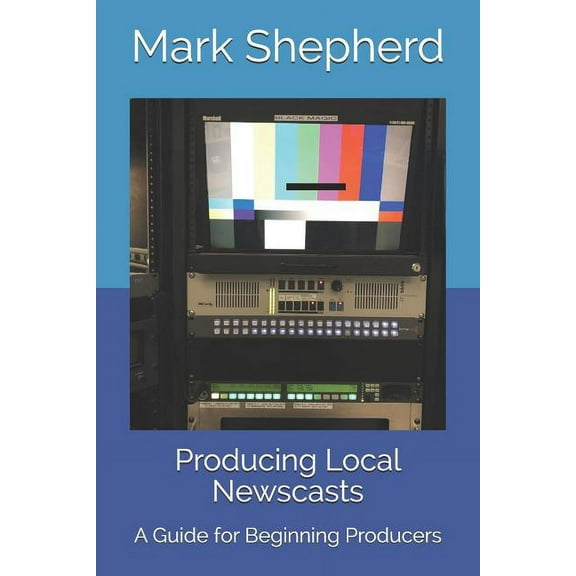 Producing Local Newscasts: A Guide for Beginning Producers (Paperback)