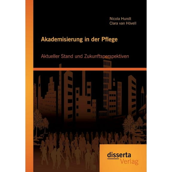 Akademisierung in der Pflege : Aktueller Stand und Zukunftsperspektiven (Paperback)