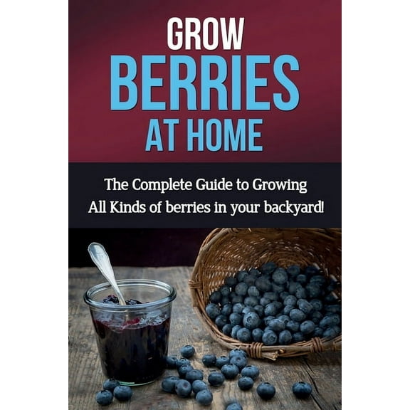 Grow Berries At Home: The complete guide to growing all kinds of berries in your backyard!, (Paperback)