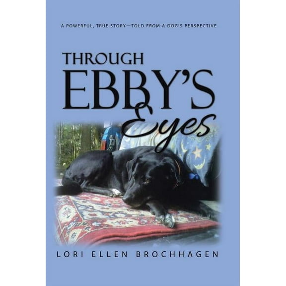 Through Ebby's Eyes: A Powerful, True Story-Told from a Dog's Perspective, (Hardcover)