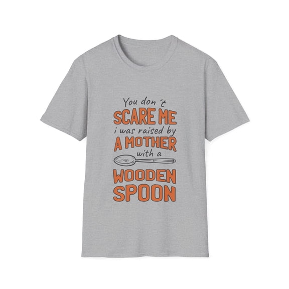You Don't Scare Me Was Raised By A Mother With Wooden Spoon