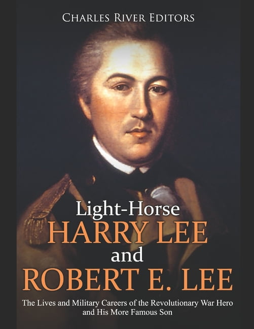 LightHorse Harry Lee and Robert E. Lee The Lives and Military Careers