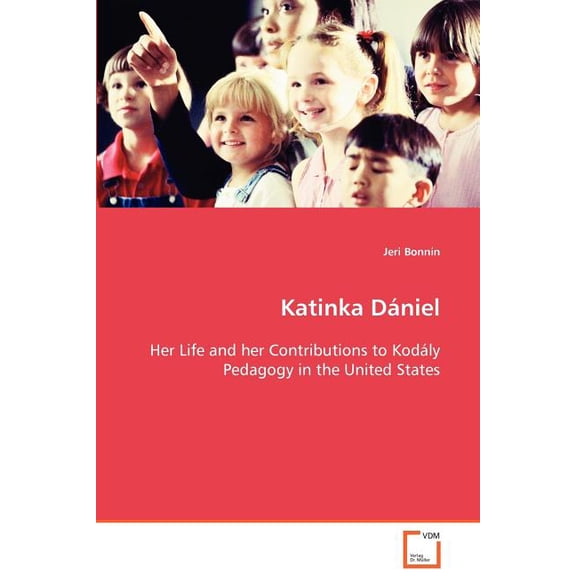 Katinka Dániel Her Life and her Contributions to Kodály Pedagogy in the United States, (Paperback)