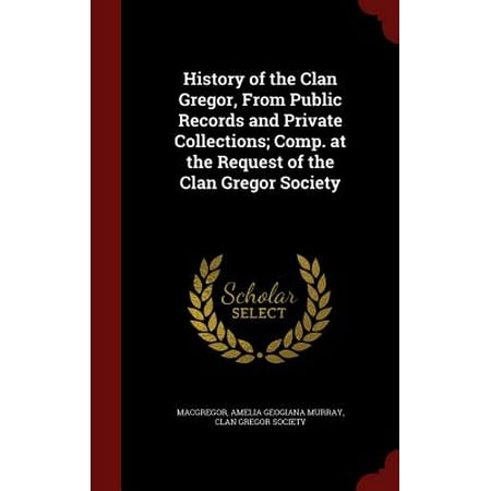 History of the Clan Gregor, from Public Records and Private Collections; Comp. at the Request of the Clan Gregor