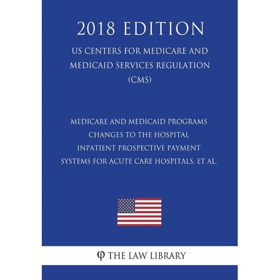 Medicare and Medicaid Programs - Changes to the Hospital Inpatient Prospective Payment Systems for Acute Care Hospitals, et al. (US Centers for Medicare and Medicaid Services Regulation) (CMS) (2018 E