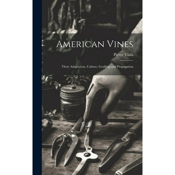 American Vines : Their Adaptation, Culture, Grafting and Propagation (Hardcover)