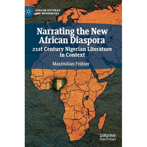 African Histories and Modernities Narrating the New African Diaspora: 21st Century Nigerian Literature in Context, (Hardcover)