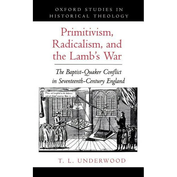 Oxford Studies in Historical Theology Primitivism, Radicalism, and the Lamb's War: The Baptist-Quaker Conflict in Seventeenth-Century England, (Hardcover)
