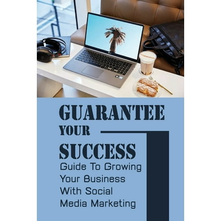 Guarantee Your Success : Guide To Growing Your Business With Social Media Marketing: Marketing Style Come 2021 (Paperback)