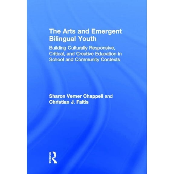 The Arts and Emergent Bilingual Youth: Building Culturally Responsive, Critical and Creative Education in School and Com, (Hardcover)