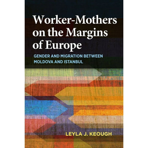 Worker-Mothers on the Margins of Europe: Gender and Migration Between Moldova and Istanbul, (Paperback)