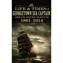 The Life & Times of Georgetown Sea Captain Abram Jones Slocum, 1861-1914 (Hardcover)