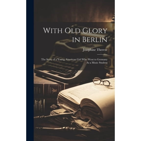 With Old Glory in Berlin: The Story of a Young American Girl Who Went to Germany As a Music Student (Hardcover)