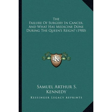 The Failure Of Surgery In Cancer, And What Has Medicine Done During The Queen's Reign? (1900) (Paperback)