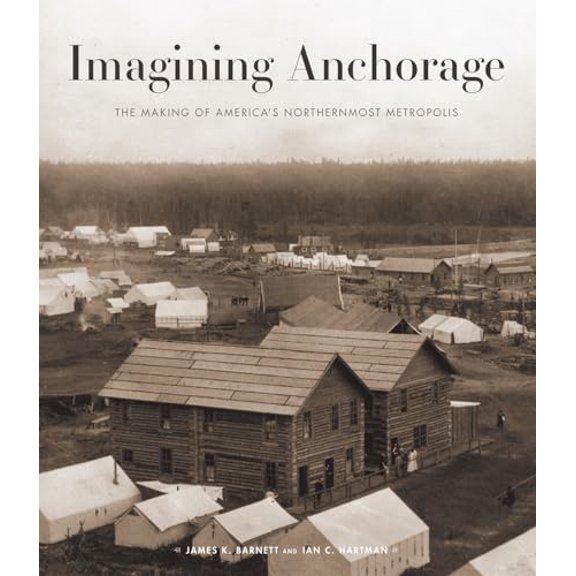 Pre-Owned Imagining Anchorage: The Making of America's Northernmost Metropolis