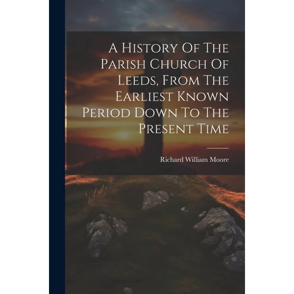 A History Of The Parish Church Of Leeds, From The Earliest Known Period Down To The Present Time (Paperback)