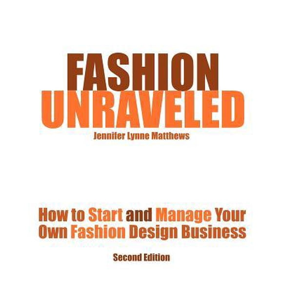 Fashion Unraveled - Second Edition: How to Start and Manage Your Own Fashion (or Craft) Design Business (Paperback)
