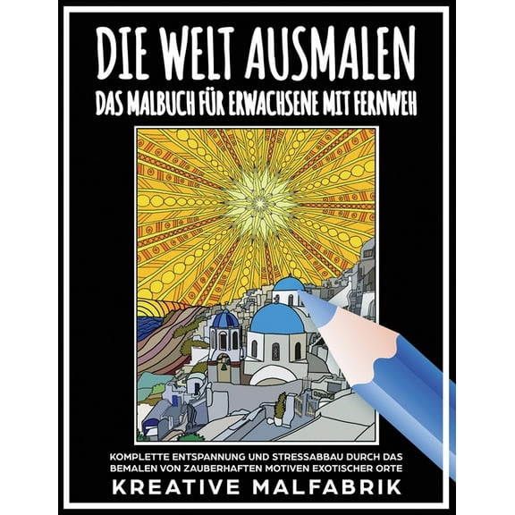 Die Welt ausmalen: Das Malbuch fÃ¼r Erwachsene mit Fernweh: Komplette Entspannung und Stressabbau durch das Bemalen von z, (Paperback)