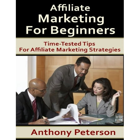 Affiliate Marketing for Beginners: Time Tested Tips for Affiliate Marketing Strategies - (Best Affiliate Marketing Tips)