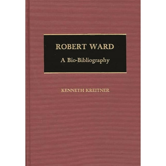 Bio-Bibliographies in Music Robert Ward: A Bio-Bibliography, (Hardcover)