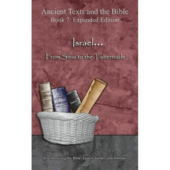 Ancient Texts and the Bible: Book 7 Israel... From Sinai to the Tabernacle - Expanded Edition: Synchronizing the Bible, Enoch, Jasher, and Jubilees, (Hardcover)